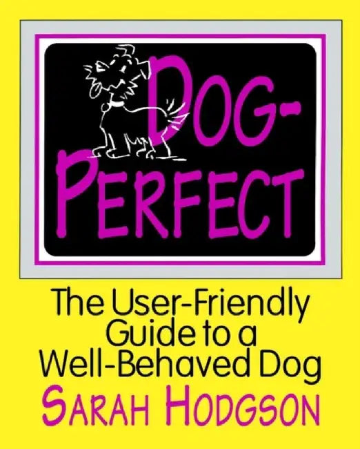 Dog Perfect: The User-friendly Guide to a Well-behaved Dog by Sarah Hodgson