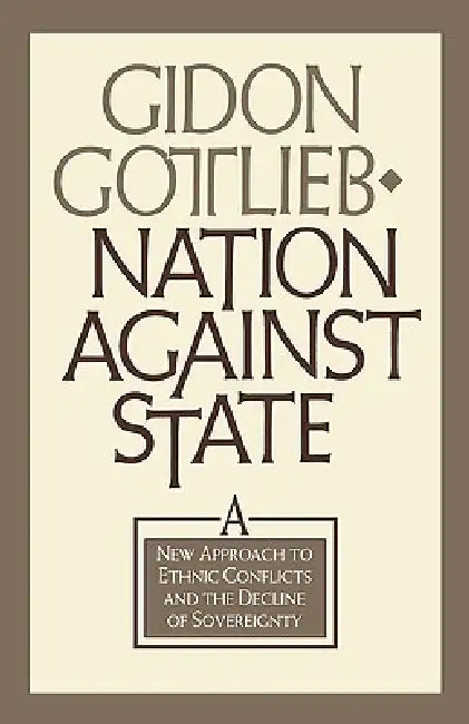 Nation Against State: A New Approach to Ethnic Conflicts and the Decline of Sovereignty by Gidon Gottlieb, Gildon Gottlieb, Gideon Gottlieb