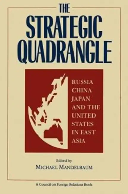 The Strategic Quadrangle: Russia, China, Japan, and the United States in East Asia by Michael Mandelbaum