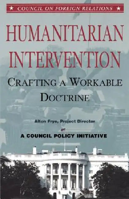 Humanitarian Intervention: Crafting a Workable Doctrine by Alton Frye, Leslie H. Gelb