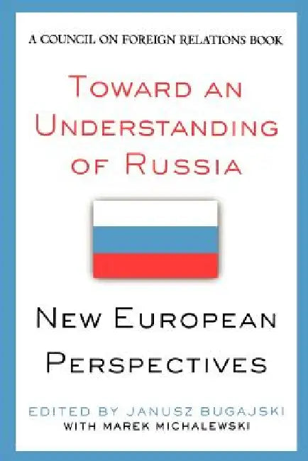Toward an Understanding of Russia: New European Perspectives by Janusz Bugajski, Marek Michalewski, Lawrence J. Korb