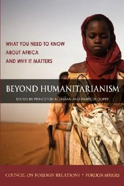 Beyond Humanitarianism: What You Need to Know about Africa and Why It Matters by Princeton N. Lyman, Patricia Dorff, Richard N. Haass