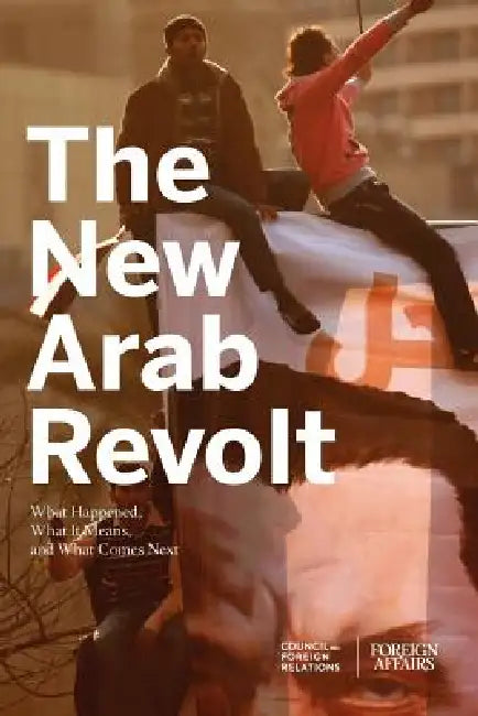 The New Arab Revolt: What Happened, What It Means, and What Comes Next by Gideon Rose