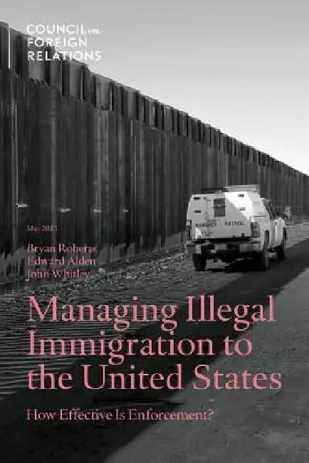 Managing Illegal Immigration to the United States: How Effective Is Enforcement? by Bryan Roberts, Alden Edward, John Whitley