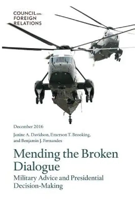 Mending the Broken Dialogue: Military Advice and Presidential Decision-Making by Davidson, Janine a.