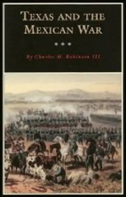 Texas and the Mexican War: A History and a Guide by III Robinson Charles M.