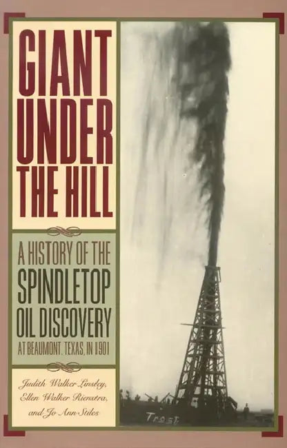 Giant Under the Hill: A History of the Spindletop Oil Discovery at Beaumont, Texas, in 1901 by Jo Stiles, Judith Walker Linsley, Ellen Walker Rienstra