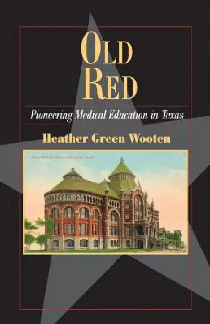 Old Red: Pioneering Medical Education in Texas by Heather Graham Wooten