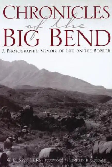 Chronicles of the Big Bend: A Photographic Memoir of Life on the Border by W. D. Smithers