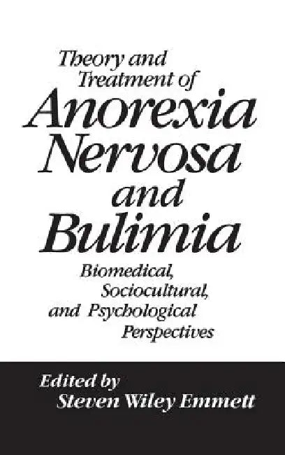 Theory and Treatment of Anorexia Nervosa and Bulimia: Biomedical Sociocultural & Psychological Perspectives by Steven Wiley Emmett