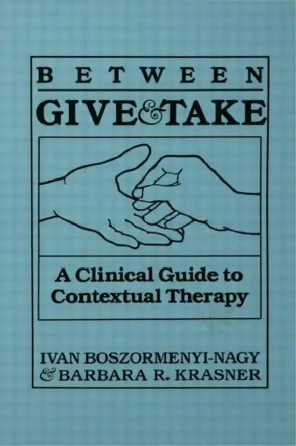 Between Give And Take: A Clinical Guide To Contextual Therapy by Ivan Krasner Boszormenyi-Nagy