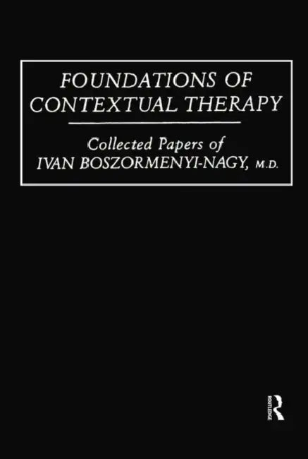 Foundations of Contextual Therapy: ..Collected Papers of Ivan: Collected Papers Boszormenyi-Nagy by Ivan Boszormenyi-Nagy