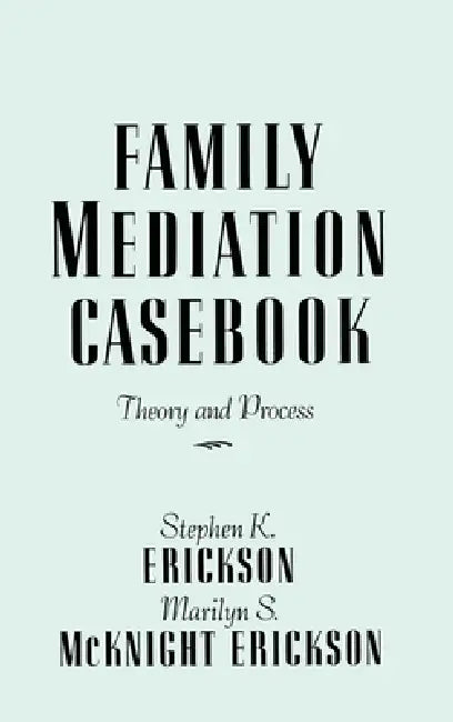 Family Mediation Casebook: Theory And Process by Stephen K. Erickson