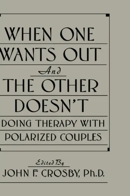 When One Wants Out And The Other Doesn't: Doing Therapy With Polarized Couples by John F. Crosby