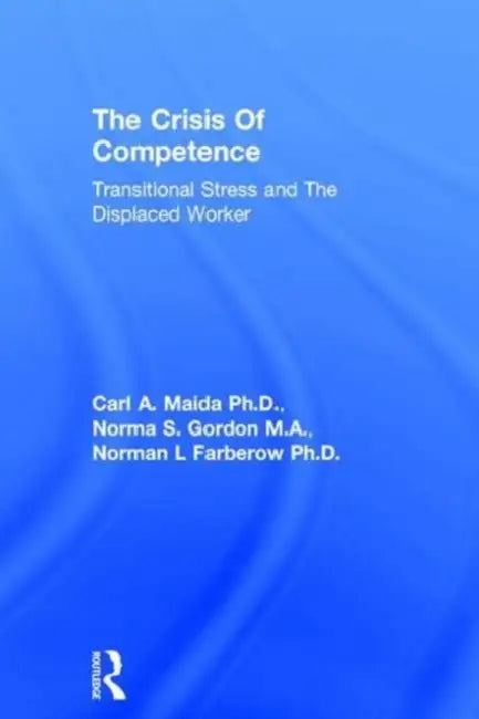Crisis Of Competence: Transitional..Stress And The Displaced: Transitional Stress & The Displaced Worker by Maida Et Al.