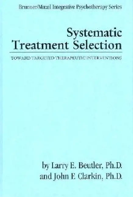 Systematic Treatment Selection: Toward Targeted Therapeutic Interventions by Larry E. Beutler