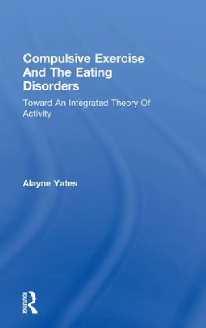 Compulsive Exercise And The Eating Disorders: Toward An Integrated Theory Of Activity by Alayne Yates