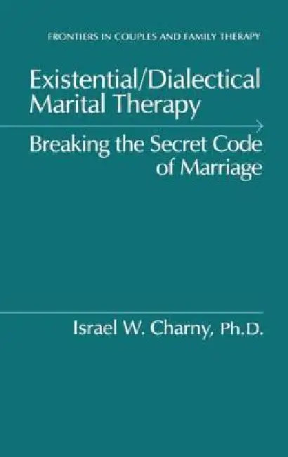 Existential/Dialectical Marital Therapy: Breaking The Secret Code Of Marriage by Israel W. Charny