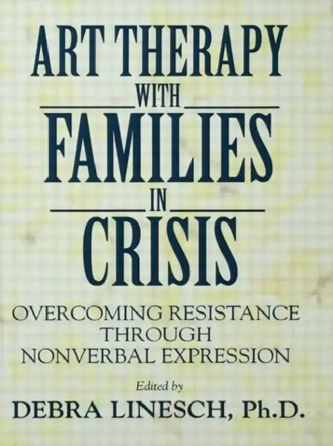 Art Therapy with Families in Crisis: Overcoming Resistance Through Nonverbal Expression by Debra Greenspoon Linesch