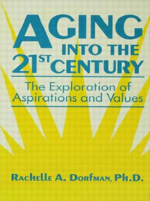 Aging into the 21st Century: The Exploration of Aspirations and Values by Rachelle A. Dorfman