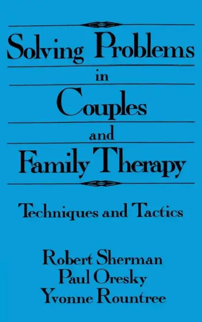 Solving Problems In Couples And Family Therapy: Techniques And Tactics by Robert Sherman, Paul Oresky, Yvonne Rountree