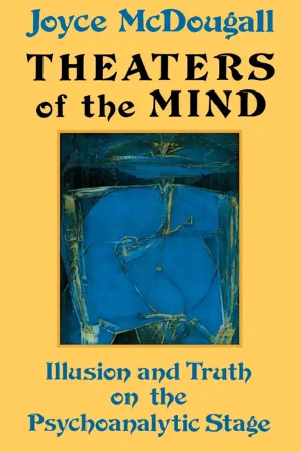 Theaters of the Mind: Illusion and Truth on the Psychoanalytic Stage by Joyce McDougall