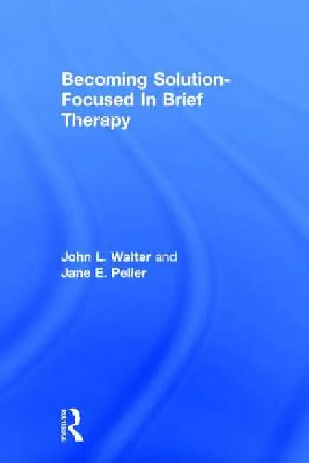 Becoming Solution-Focused In Brief Therapy by John L. Walter