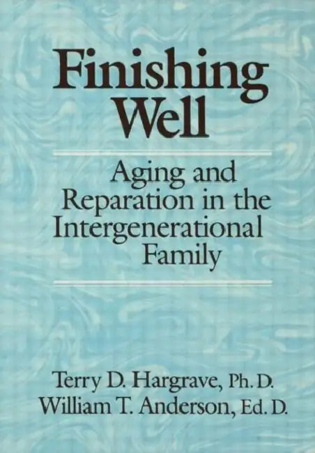 Finishing Well: Aging And Reparation In The Intergenerational Family by Terry D. Hargrave