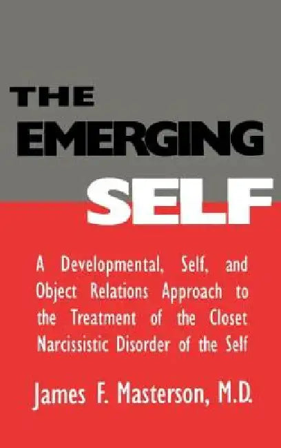 The Emerging Self: A Developmental, .Self, and Object Relatio: A Developmental Self & Object Relations Approach to the Treatment of the Closet Narciss by James F. Masterson M. D.