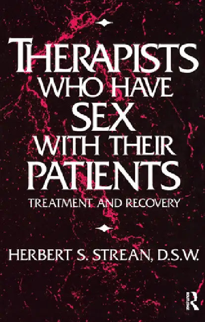 Therapists Who Have Sex With Their Patients: Treatment And Recovery by Strean Herbert S.