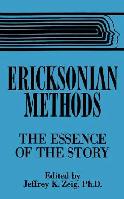 Ericksonian Methods: The Essence Of The Story by Jeffrey K. Zeig