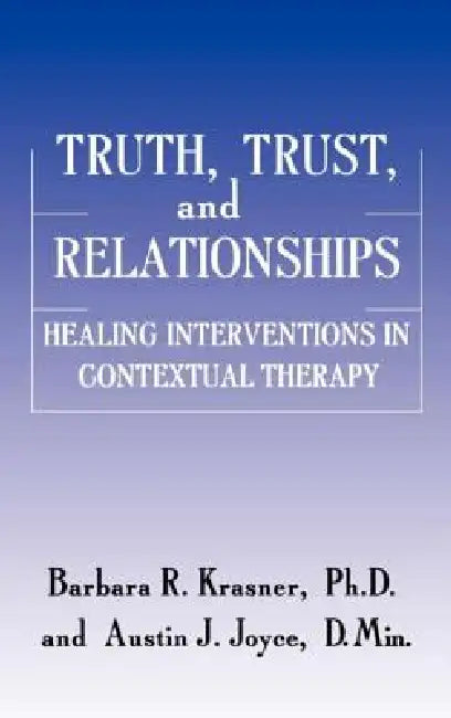 Truth, Trust And Relationships: Healing Interventions In Contextual Therapy by Krasner Barbara R.