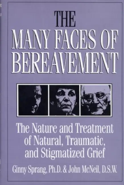 The Many Faces of Bereavement: The Nature and Treatment of Natural Traumatic and Stigmatized Grief by Ginny Sprang, John McNeil