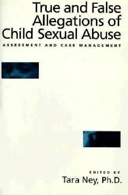 True And False Allegations Of Child Sexual Abuse: Assessment & Case Management by Tara Ney
