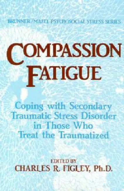 Compassion Fatigue: Coping With Secondary Traumatic Stress Disorder In Those Who Treat The Traumatized by Charles R. Figley