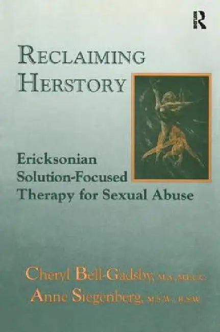 Reclaiming Herstory: Ericksonian Solution-Focused Therapy for Sexual Abuse by Cheryl Bell-Gadsby