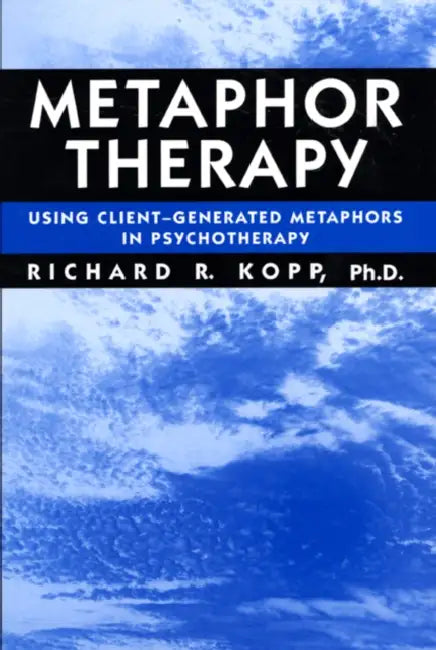 Metaphor Therapy: Using Client Generated Metaphors in Psychotherapy by Richard R. Kopp