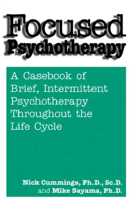 Focused Psychotherapy: A Casebook Of Brief Intermittent Psychotherapy Throughout The Life Cycle by Nick Cummings