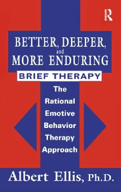 Better, Deeper And More Enduring Brief Therapy: The Rational Emotive Behavior Therapy Approach by Albert Ellis