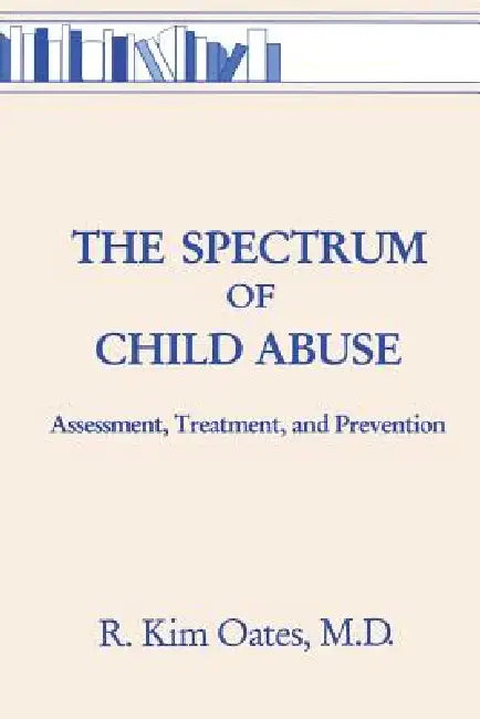 The Spectrum Of Child Abuse: Assessment, Treatment And Prevention by Oates R. Kim