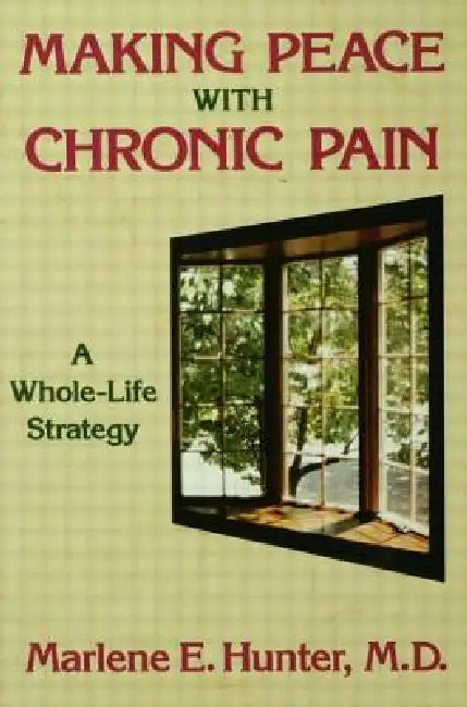 Making Peace with Chronic Pain: A Whole-Life Strategy by Marlene E. Hunter