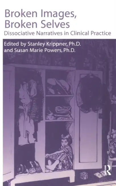 Broken Images Broken Selves: Dissociative Narratives in Clinical Practice by Stanley Krippner, Susan Powers