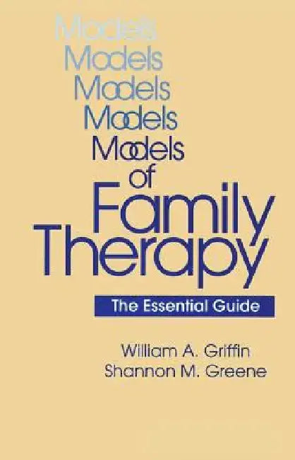 Models Of Family Therapy: The Essential Guide by William a. Griffin