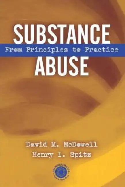 Substance Abuse: From Princeples to Practice by David McDowell