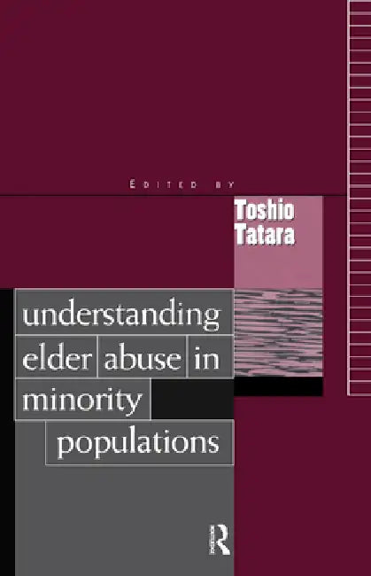Understanding Elder Abuse In Minority Populations by Toshio Tatara