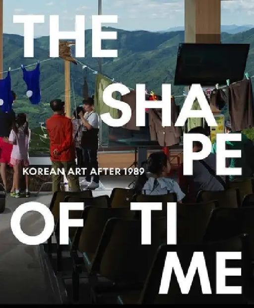 The Shape of Time: Korean Art After 1989 by Elisabeth R. Agro