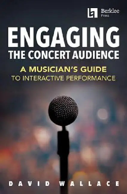 Engaging the Concert Audience: A Musician's Guide to Interactive Performance by David Wallace