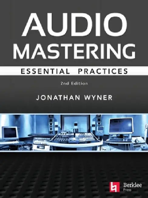 Audio Mastering - Essential Practics: New 2nd Edition Includes Updated Material on Loudness and Level Plus Ai's Place in Mastering by Jonathan Wyner