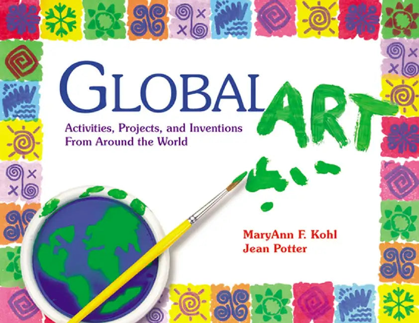 Global Art: Activities, Projects, and Inventions from Around the World by Maryann Kohl