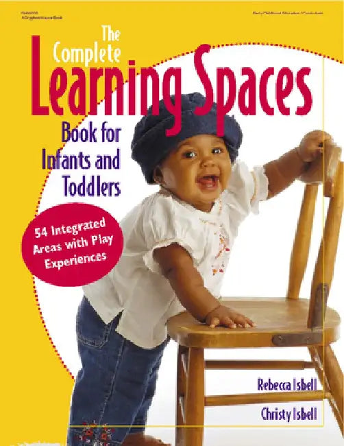 The Complete Learning Spaces Book for Infants and Toddlers: 54 Integrated Areas with Play Experiences by Rebecca Isbell
